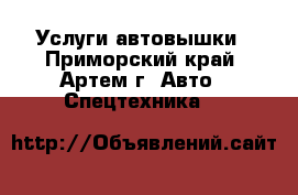 Услуги автовышки - Приморский край, Артем г. Авто » Спецтехника   